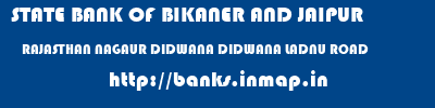 STATE BANK OF BIKANER AND JAIPUR  RAJASTHAN NAGAUR DIDWANA DIDWANA LADNU ROAD  banks information 